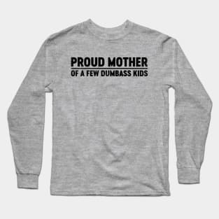 Proud Mother Of A Few Dumbass Kids (Black) Funny Mother's Day Long Sleeve T-Shirt